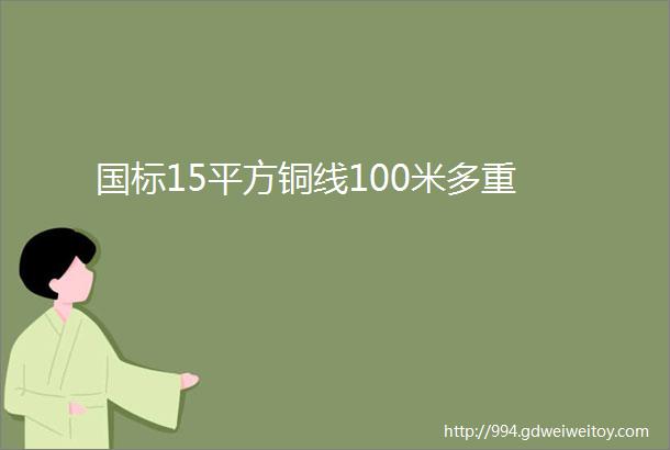 国标15平方铜线100米多重